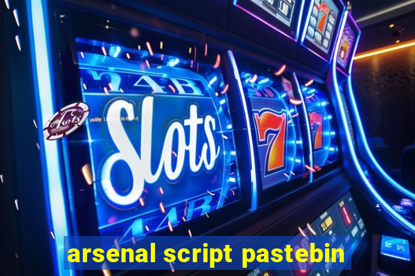 arsenal script pastebin